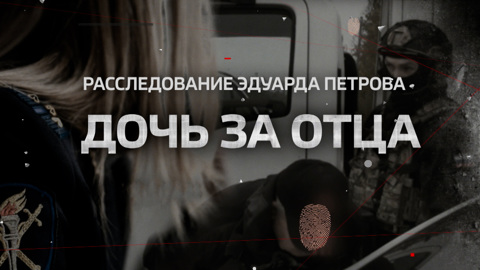 "Дочь за отца". Смотрите новое расследование Эдуарда Петрова