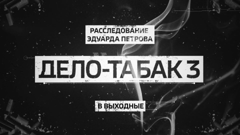 "Дело-Табак 3". Смотрите новое расследование Эдуарда Петрова