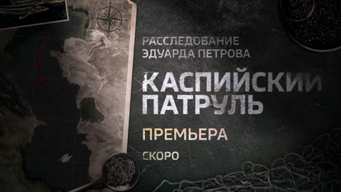 "Каспийский патруль". Смотрите новое расследование Эдуарда Петрова