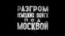 "Разгром немецких войск под Москвой": история легендарного фильма
