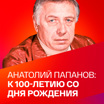 100 лет со дня рождения Анатолия Папанова